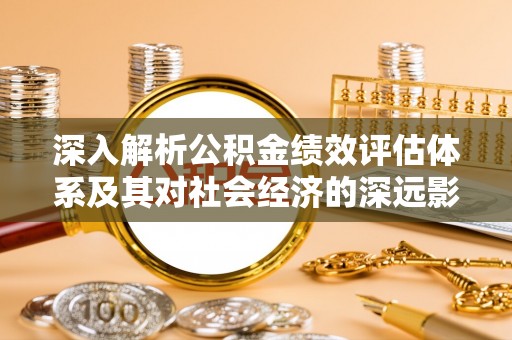 渝北深入解析公积金绩效评估体系及其对社会经济的深远影响