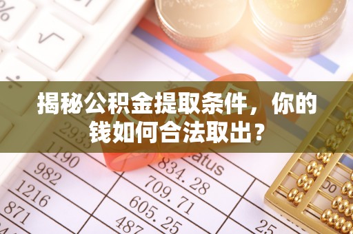 渝北揭秘公积金提取条件，你的钱如何合法取出？