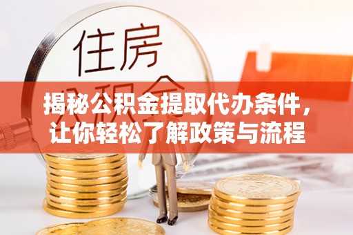 渝北揭秘公积金提取代办条件，让你轻松了解政策与流程
