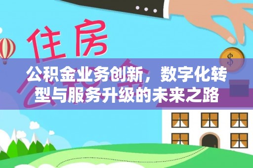 渝北公积金业务创新，数字化转型与服务升级的未来之路