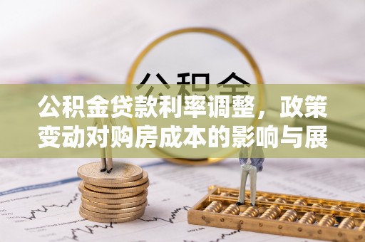 渝北公积金贷款利率调整，政策变动对购房成本的影响与展望