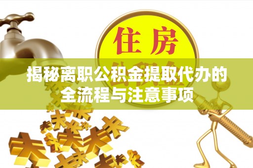 渝北揭秘离职公积金提取代办的全流程与注意事项