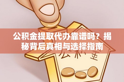 渝北公积金提取代办靠谱吗？揭秘背后真相与选择指南