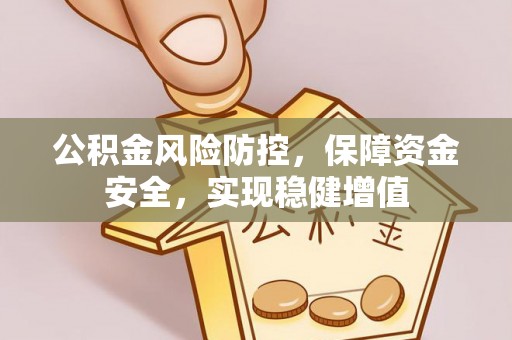 渝北公积金风险防控，保障资金安全，实现稳健增值
