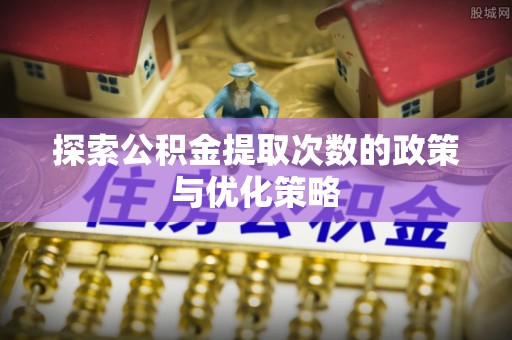 渝北探索公积金提取次数的政策与优化策略