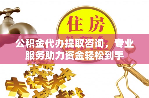 渝北公积金代办提取咨询，专业服务助力资金轻松到手