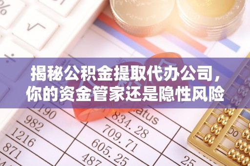 渝北揭秘公积金提取代办公司，你的资金管家还是隐性风险？