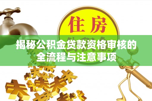 渝北揭秘公积金贷款资格审核的全流程与注意事项