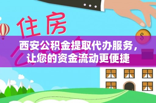 渝北西安公积金提取代办服务，让您的资金流动更便捷