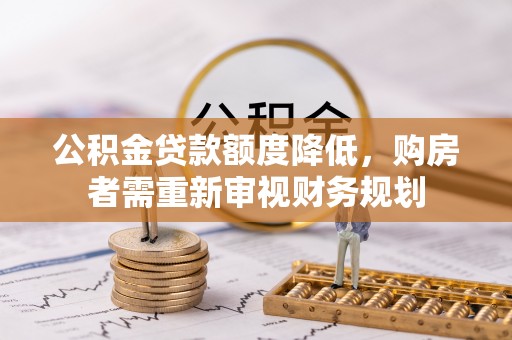 渝北公积金贷款额度降低，购房者需重新审视财务规划