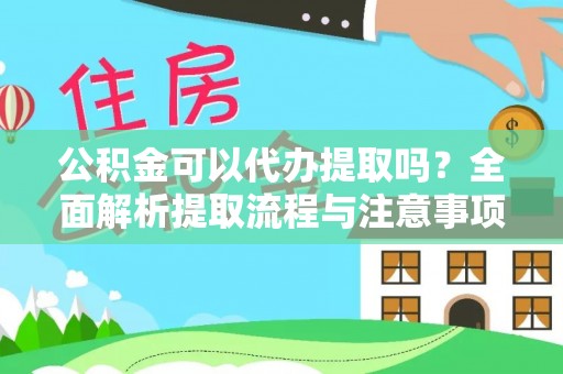 渝北公积金可以代办提取吗？全面解析提取流程与注意事项