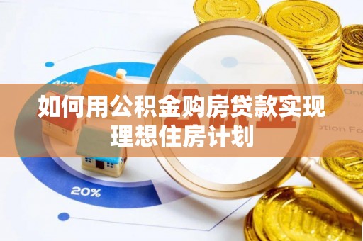 渝北如何用公积金购房贷款实现理想住房计划