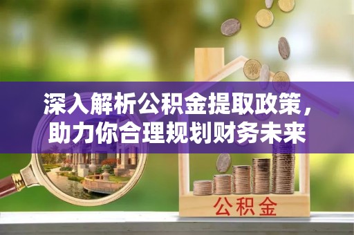 渝北深入解析公积金提取政策，助力你合理规划财务未来