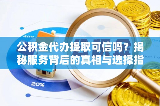 渝北公积金代办提取可信吗？揭秘服务背后的真相与选择指南