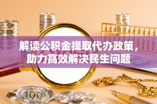 渝北解读公积金提取代办政策，助力高效解决民生问题