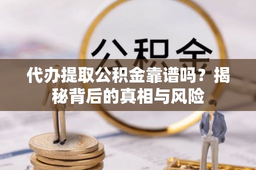 渝北代办提取公积金靠谱吗？揭秘背后的真相与风险