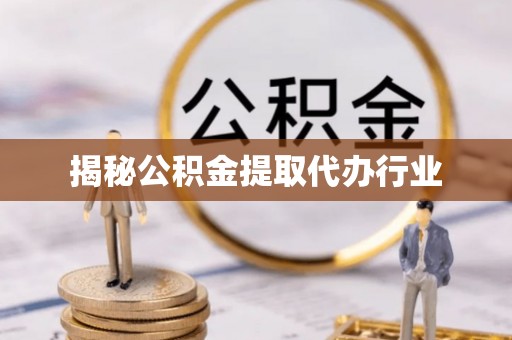 渝北揭秘公积金提取代办行业