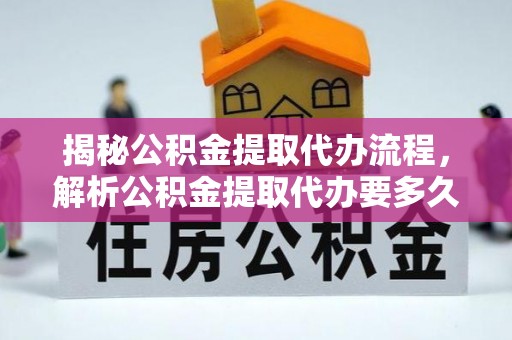 渝北揭秘公积金提取代办流程，解析公积金提取代办要多久的真相
