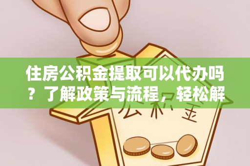 渝北住房公积金提取可以代办吗？了解政策与流程，轻松解决你的疑问