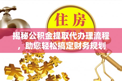渝北揭秘公积金提取代办理流程，助您轻松搞定财务规划