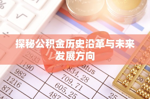 渝北探秘公积金历史沿革与未来发展方向