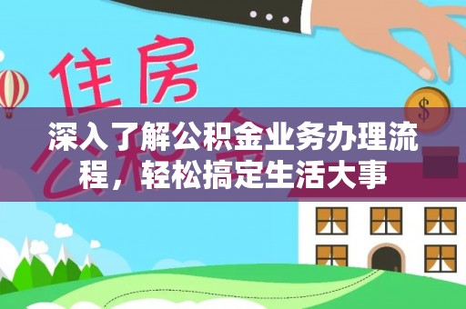 渝北深入了解公积金业务办理流程，轻松搞定生活大事