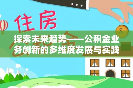 渝北探索未来趋势——公积金业务创新的多维度发展与实践