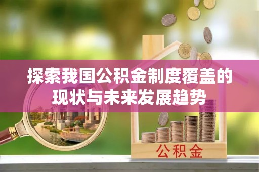 渝北探索我国公积金制度覆盖的现状与未来发展趋势