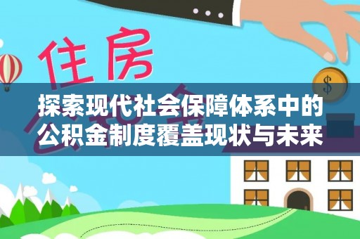 渝北探索现代社会保障体系中的公积金制度覆盖现状与未来