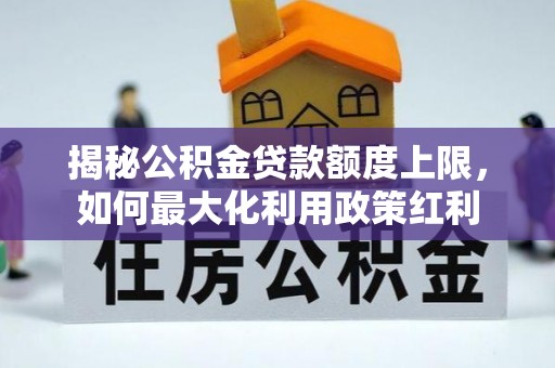 渝北揭秘公积金贷款额度上限，如何最大化利用政策红利