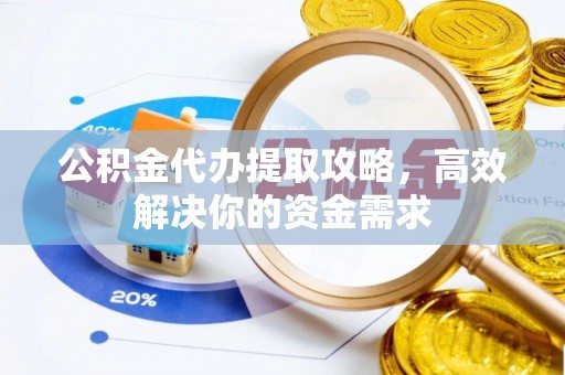 渝北公积金代办提取攻略，高效解决你的资金需求