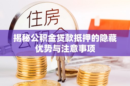 渝北揭秘公积金贷款抵押的隐藏优势与注意事项