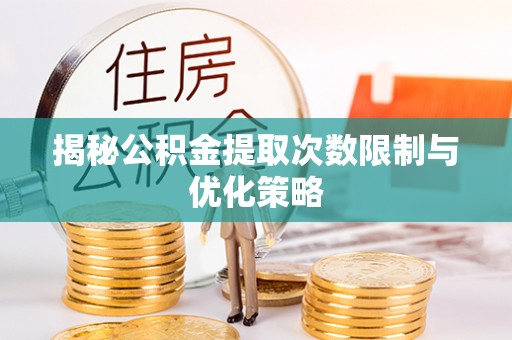 渝北揭秘公积金提取次数限制与优化策略