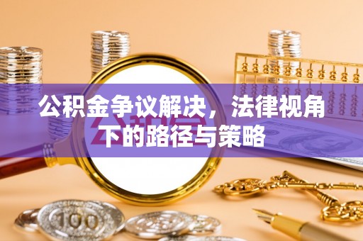 渝北公积金争议解决，法律视角下的路径与策略
