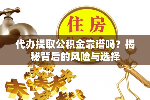 渝北代办提取公积金靠谱吗？揭秘背后的风险与选择