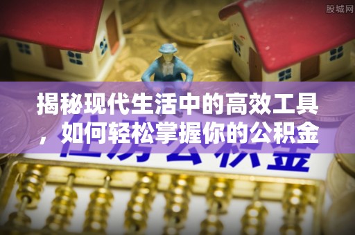 渝北揭秘现代生活中的高效工具，如何轻松掌握你的公积金查询方式