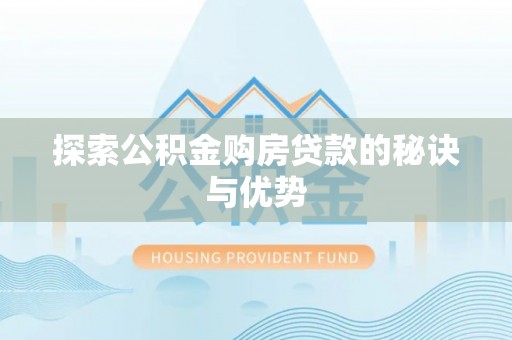 渝北探索公积金购房贷款的秘诀与优势