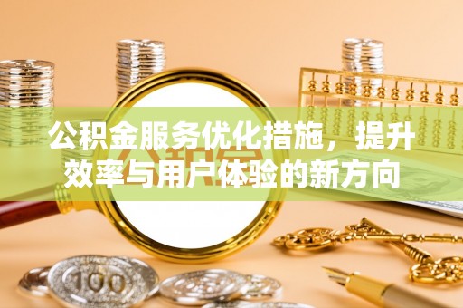 渝北公积金服务优化措施，提升效率与用户体验的新方向