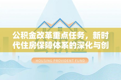 渝北公积金改革重点任务，新时代住房保障体系的深化与创新