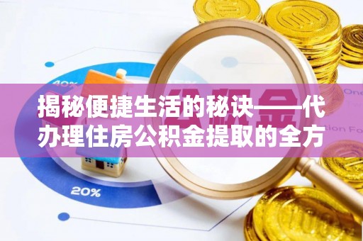 渝北揭秘便捷生活的秘诀——代办理住房公积金提取的全方位指南