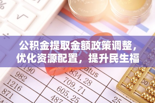 渝北公积金提取金额政策调整，优化资源配置，提升民生福祉