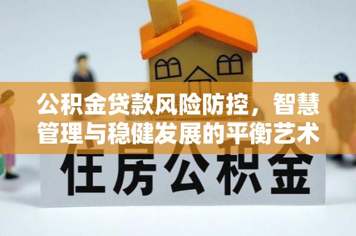 渝北公积金贷款风险防控，智慧管理与稳健发展的平衡艺术