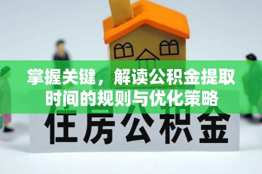 渝北掌握关键，解读公积金提取时间的规则与优化策略