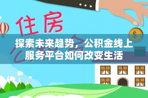 渝北探索未来趋势，公积金线上服务平台如何改变生活