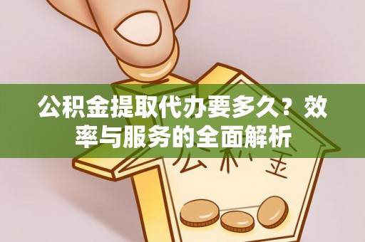 渝北公积金提取代办要多久？效率与服务的全面解析