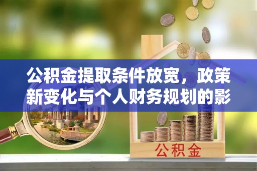 渝北公积金提取条件放宽，政策新变化与个人财务规划的影响