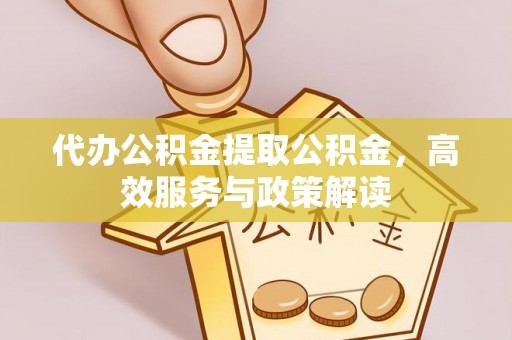渝北代办公积金提取公积金，高效服务与政策解读