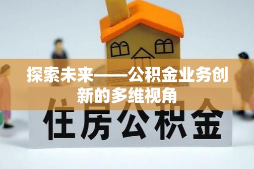 渝北探索未来——公积金业务创新的多维视角