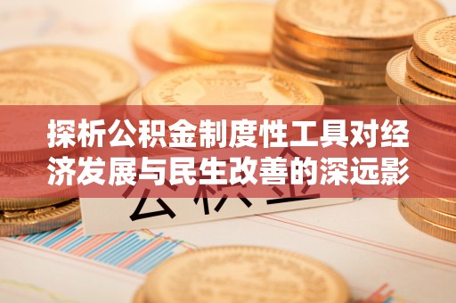渝北探析公积金制度性工具对经济发展与民生改善的深远影响