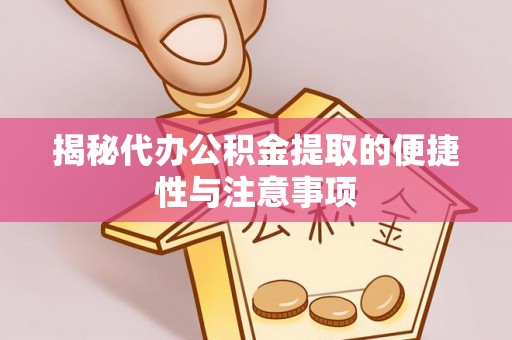 渝北揭秘代办公积金提取的便捷性与注意事项